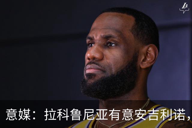 意媒：拉科鲁尼亚有意安吉利诺，球员上赛季因病只为罗马出场9次
